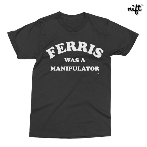 Ferris Was a Manipulator T-shirt
